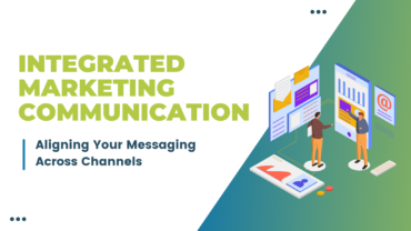 Integrated Marketing Communication: Aligning Your Messaging Across Channels