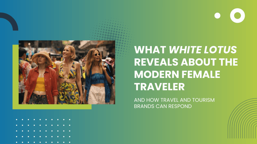 What White Lotus Reveals About the Modern Female Traveler What White Lotus Reveals About the Modern Female Traveler — And How Travel and Tourism Brands Can Respond graphic